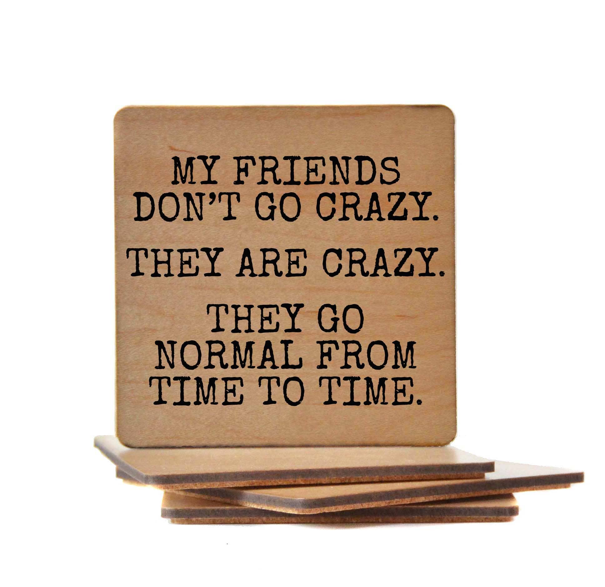 Wood Coaster - My Friends Don't Go Crazy. They Are Crazy