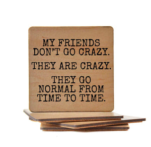 Wood Coaster - My Friends Don't Go Crazy. They Are Crazy